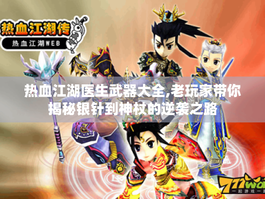 热血江湖医生武器大全,老玩家带你揭秘银针到神杖的逆袭之路