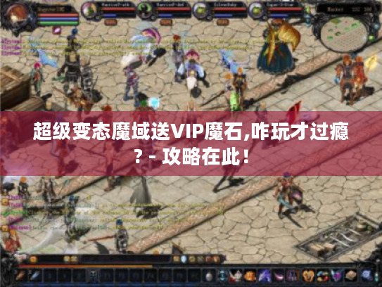 超级变态魔域送VIP魔石,咋玩才过瘾? - 攻略在此！