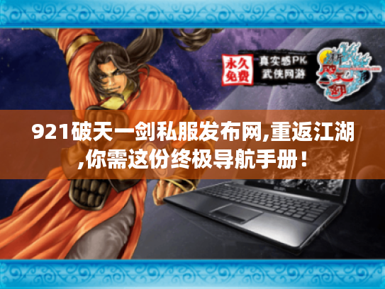 921破天一剑私服发布网,重返江湖,你需这份终极导航手册! 921破天一剑私服发布网,重返江湖,你需这份终极导航手册!