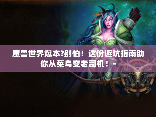 魔兽世界爆本?别怕！这份避坑指南助你从菜鸟变老司机！-