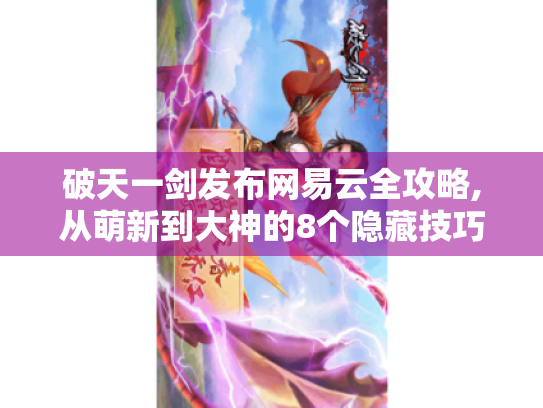 破天一剑发布网易云全攻略,从萌新到大神的8个隐藏技巧