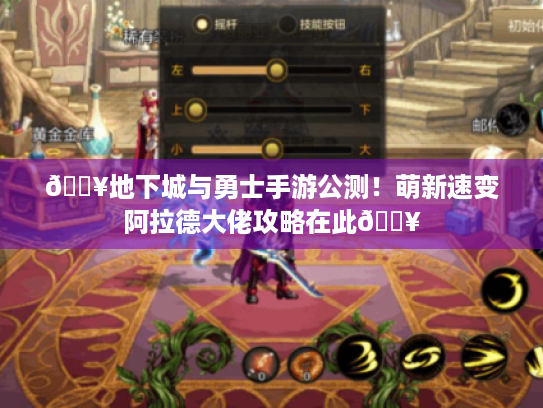 🔥地下城与勇士手游公测！萌新速变阿拉德大佬攻略在此🔥