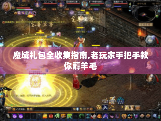 魔域礼包全收集指南,老玩家手把手教你薅羊毛