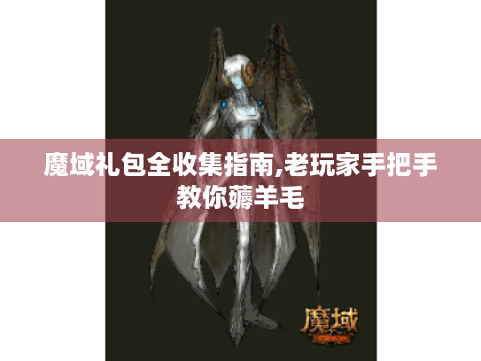 魔域礼包全收集指南,老玩家手把手教你薅羊毛