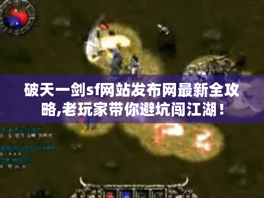 破天一剑sf网站发布网最新全攻略,老玩家带你避坑闯江湖！