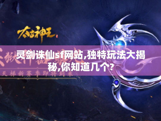 灵剑诛仙sf网站,独特玩法大揭秘,你知道几个?