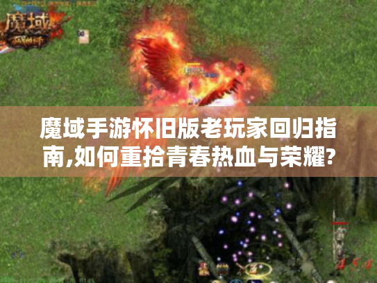 魔域手游怀旧版老玩家回归指南,如何重拾青春热血与荣耀?