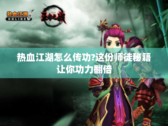 热血江湖怎么传功?这份师徒秘籍让你功力翻倍
