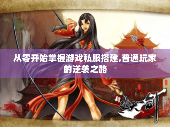 从零开始掌握游戏私服搭建,普通玩家的逆袭之路