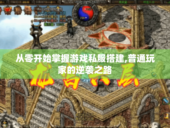 从零开始掌握游戏私服搭建,普通玩家的逆袭之路