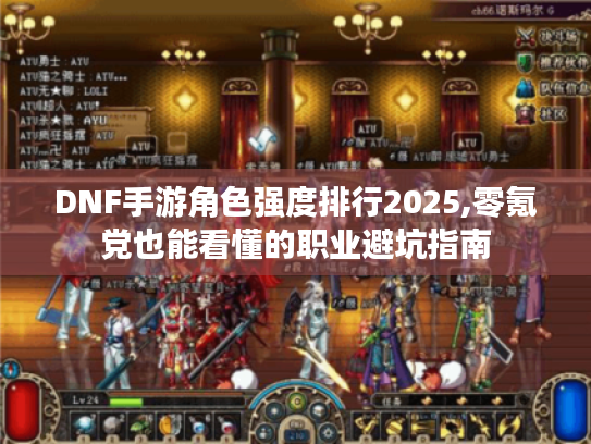DNF手游角色强度排行2025,零氪党也能看懂的职业避坑指南