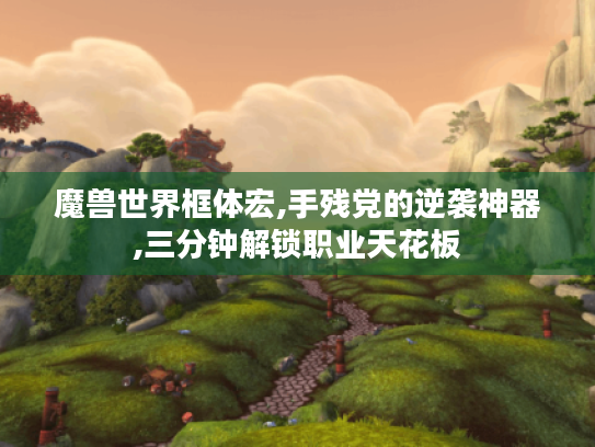 魔兽世界框体宏,手残党的逆袭神器,三分钟解锁职业天花板