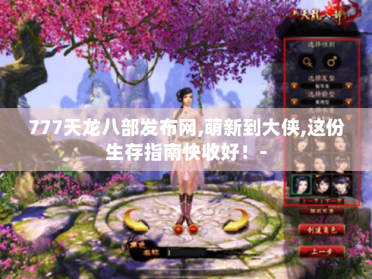 777天龙八部发布网,萌新到大侠,这份生存指南快收好!- 777天龙八部发布网,萌新到大侠,这份生存指南快收好!-