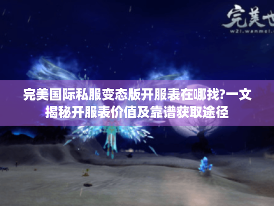 完美国际私服变态版开服表在哪找?一文揭秘开服表价值及靠谱获取途径 完美国际私服变态版开服表在哪找?一文揭秘开服表价值及靠谱获取途径