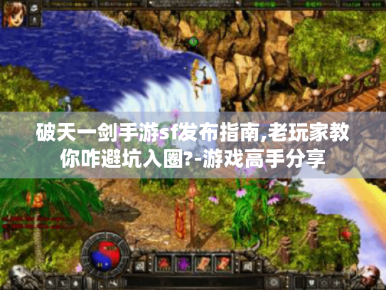 破天一剑手游sf发布指南,老玩家教你咋避坑入圈?-游戏高手分享