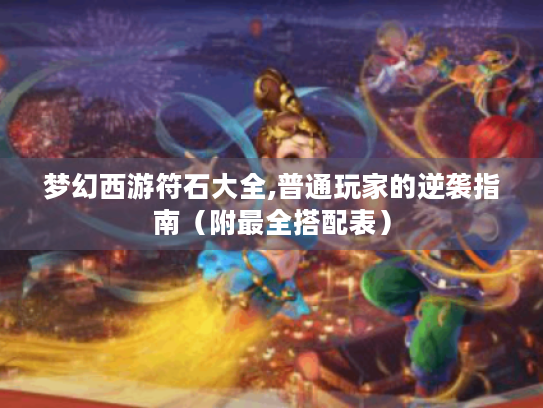 梦幻西游符石大全,普通玩家的逆袭指南（附最全搭配表）