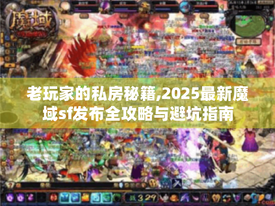 老玩家的私房秘籍,2025最新魔域sf发布全攻略与避坑指南 老玩家的私房秘籍,2025最新魔域sf发布全攻略与避坑指南
