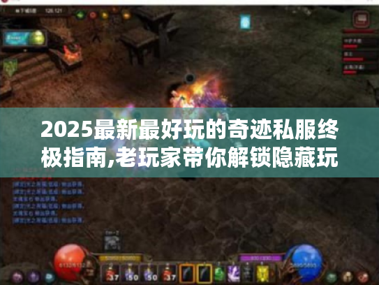 2025最新最好玩的奇迹私服终极指南,老玩家带你解锁隐藏玩法！