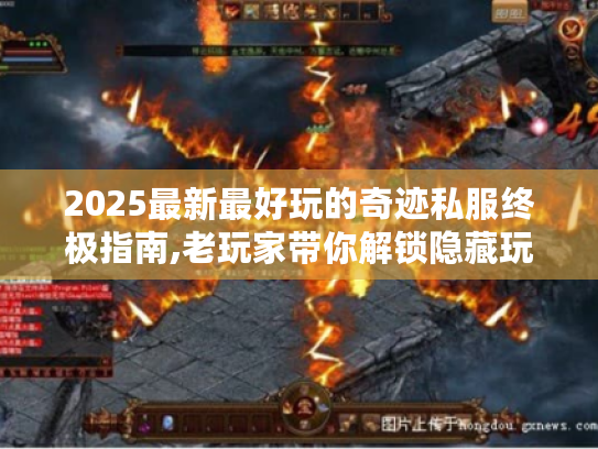 2025最新最好玩的奇迹私服终极指南,老玩家带你解锁隐藏玩法！