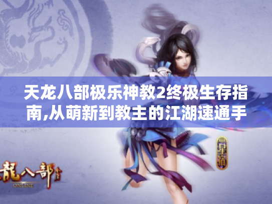 天龙八部极乐神教2终极生存指南,从萌新到教主的江湖速通手册