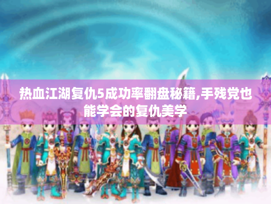 热血江湖复仇5成功率翻盘秘籍,手残党也能学会的复仇美学