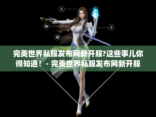 完美世界私服发布网新开服?这些事儿你得知道!- 完美世界私服发布网新开服 完美世界私服发布网新开服?这些事儿你得知道!- 完美世界私服发布网新开服
