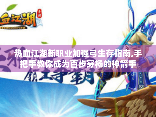 热血江湖新职业加强弓生存指南,手把手教你成为百步穿杨的神箭手
