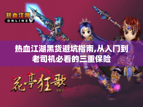 热血江湖黑货避坑指南,从入门到老司机必看的三重保险