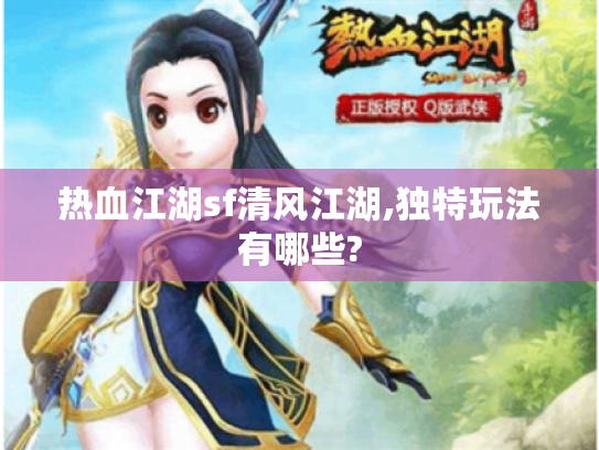 热血江湖sf清风江湖,独特玩法有哪些?