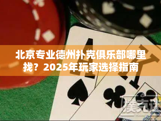 北京专业德州扑克俱乐部哪里找？2025年玩家选择指南