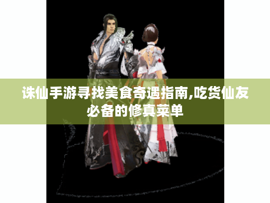诛仙手游寻找美食奇遇指南,吃货仙友必备的修真菜单