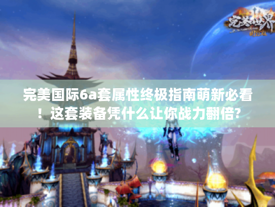 完美国际6a套属性终极指南萌新必看！这套装备凭什么让你战力翻倍?