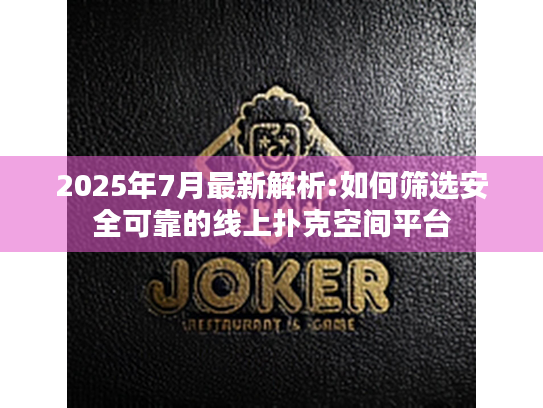 2025年7月最新解析:如何筛选安全可靠的线上扑克空间平台 2025年7月最新解析:如何筛选安全可靠的线上扑克空间平台