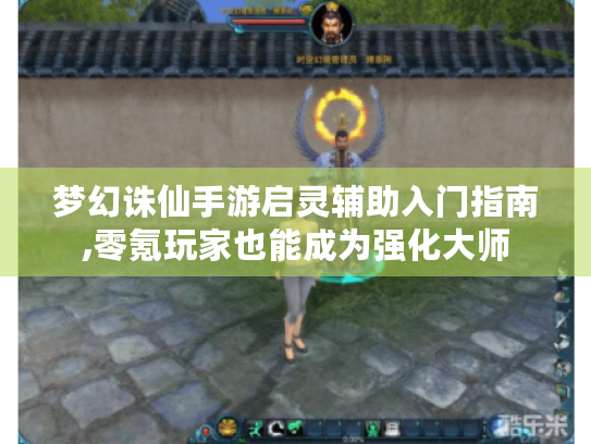 梦幻诛仙手游启灵辅助入门指南,零氪玩家也能成为强化大师