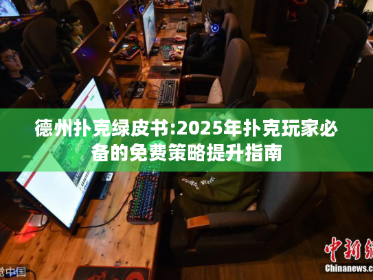 德州扑克绿皮书:2025年扑克玩家必备的免费策略提升指南