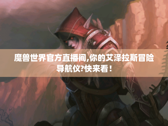 魔兽世界官方直播间,你的艾泽拉斯冒险导航仪?快来看！