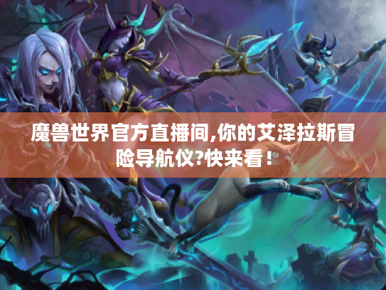 魔兽世界官方直播间,你的艾泽拉斯冒险导航仪?快来看！