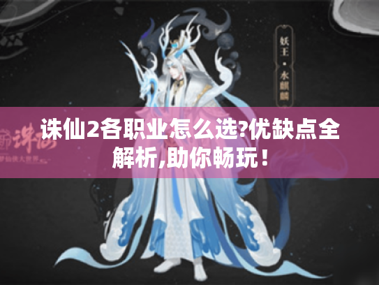 诛仙2各职业怎么选?优缺点全解析,助你畅玩！