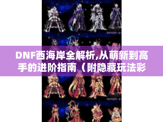DNF西海岸全解析,从萌新到高手的进阶指南（附隐藏玩法彩蛋）