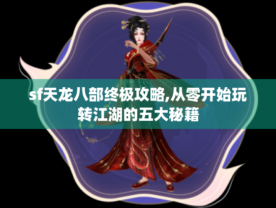 sf天龙八部终极攻略,从零开始玩转江湖的五大秘籍 sf天龙八部终极攻略,从零开始玩转江湖的五大秘籍