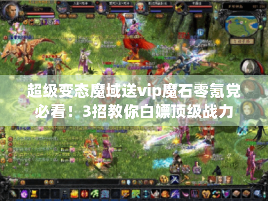 超级变态魔域送vip魔石零氪党必看!3招教你白嫖顶级战力 超级变态魔域送vip魔石零氪党必看!3招教你白嫖顶级战力