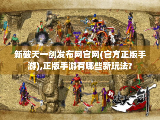 新破天一剑发布网官网(官方正版手游),正版手游有哪些新玩法?