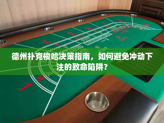 德州扑克梭哈决策指南，如何避免冲动下注的致命陷阱？