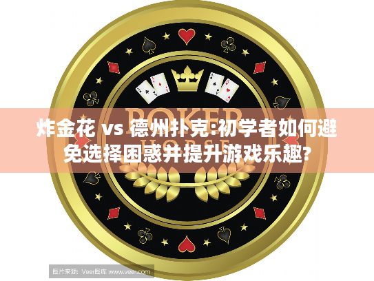 炸金花 vs 德州扑克:初学者如何避免选择困惑并提升游戏乐趣?