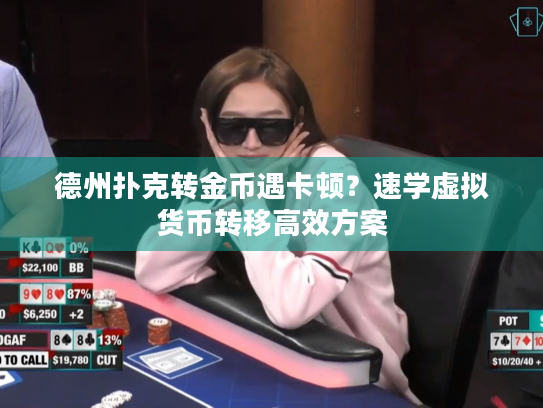 德州扑克转金币遇卡顿?速学虚拟货币转移高效方案 德州扑克转金币遇卡顿?速学虚拟货币转移高效方案