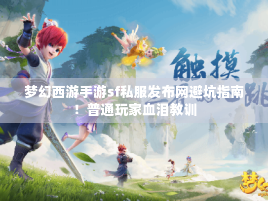 梦幻西游手游sf私服发布网避坑指南!普通玩家血泪教训 梦幻西游手游sf私服发布网避坑指南!普通玩家血泪教训