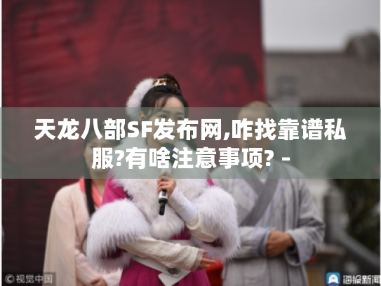 天龙八部SF发布网,咋找靠谱私服?有啥注意事项? -