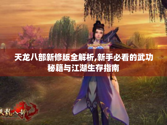 天龙八部新修版全解析,新手必看的武功秘籍与江湖生存指南