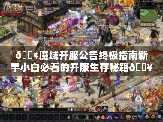 📢魔域开服公告终极指南新手小白必看的开服生存秘籍🔥