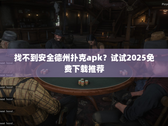 找不到安全德州扑克apk？试试2025免费下载推荐